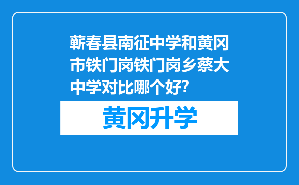 蕲春县南征中学和黄冈市铁门岗铁门岗乡蔡大中学对比哪个好？