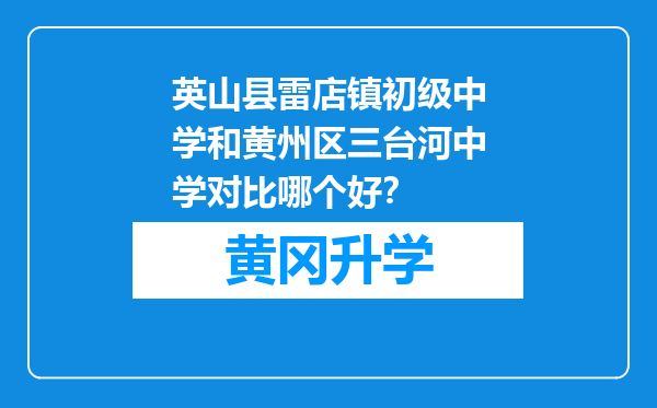 英山县雷店镇初级中学和黄州区三台河中学对比哪个好？