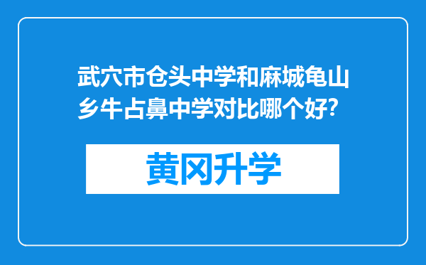 武穴市仓头中学和麻城龟山乡牛占鼻中学对比哪个好？