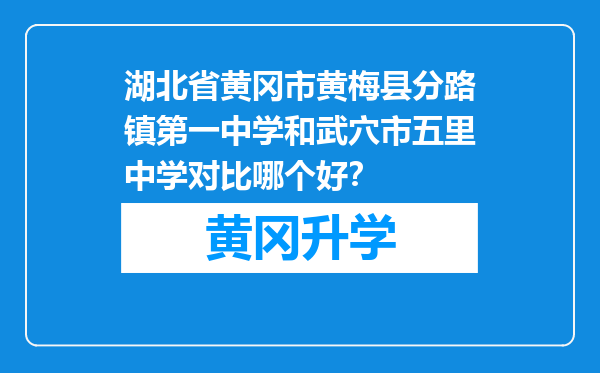 湖北省黄冈市黄梅县分路镇第一中学和武穴市五里中学对比哪个好？