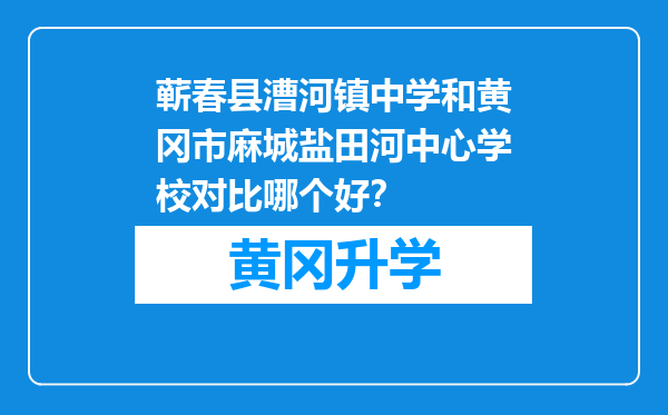 蕲春县漕河镇中学和黄冈市麻城盐田河中心学校对比哪个好？