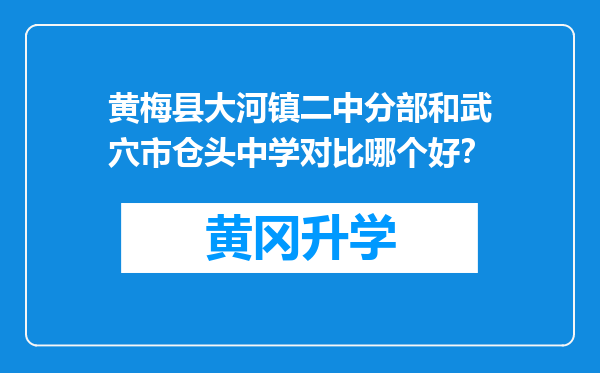 黄梅县大河镇二中分部和武穴市仓头中学对比哪个好？