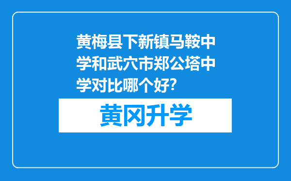 黄梅县下新镇马鞍中学和武穴市郑公塔中学对比哪个好？