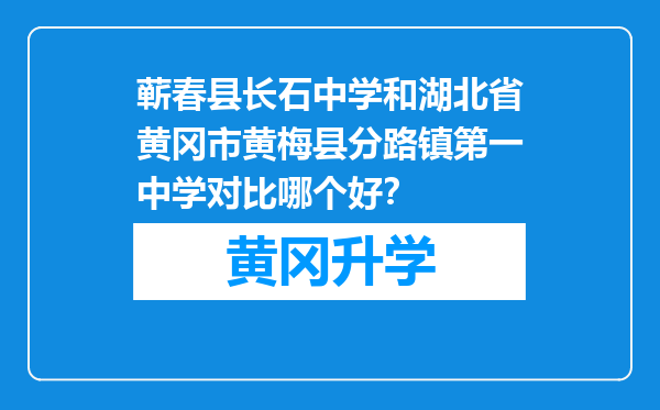 蕲春县长石中学和湖北省黄冈市黄梅县分路镇第一中学对比哪个好？