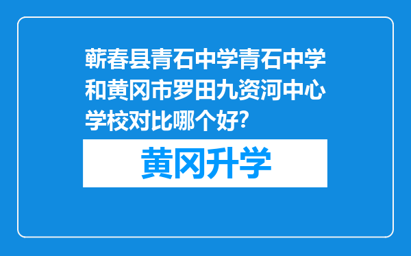 蕲春县青石中学青石中学和黄冈市罗田九资河中心学校对比哪个好？