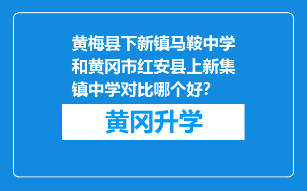 黄梅县下新镇马鞍中学和黄冈市红安县上新集镇中学对比哪个好？