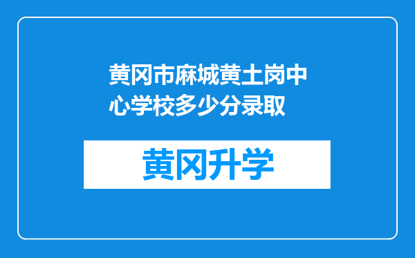 黄冈市麻城黄土岗中心学校多少分录取