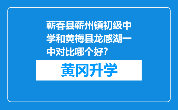 蕲春县蕲州镇初级中学和黄梅县龙感湖一中对比哪个好？