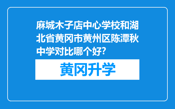 麻城木子店中心学校和湖北省黄冈市黄州区陈潭秋中学对比哪个好？