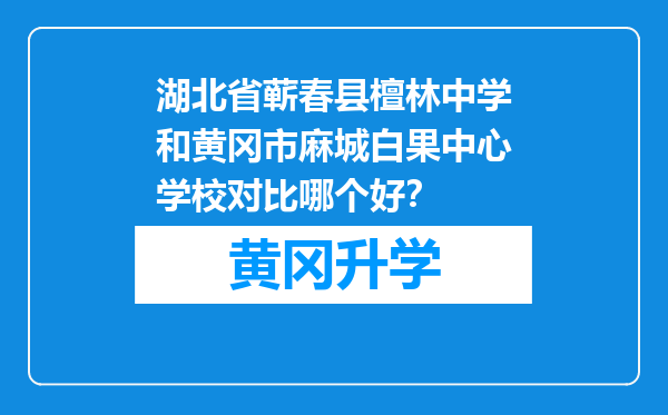 湖北省蕲春县檀林中学和黄冈市麻城白果中心学校对比哪个好？