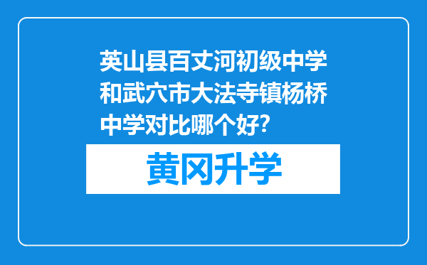 英山县百丈河初级中学和武穴市大法寺镇杨桥中学对比哪个好？