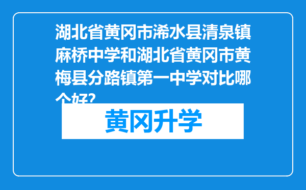 湖北省黄冈市浠水县清泉镇麻桥中学和湖北省黄冈市黄梅县分路镇第一中学对比哪个好？