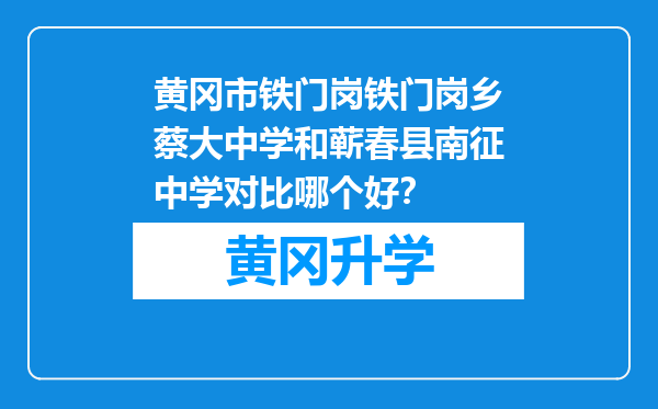 黄冈市铁门岗铁门岗乡蔡大中学和蕲春县南征中学对比哪个好？