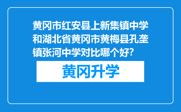 黄冈市红安县上新集镇中学和湖北省黄冈市黄梅县孔垄镇张河中学对比哪个好？