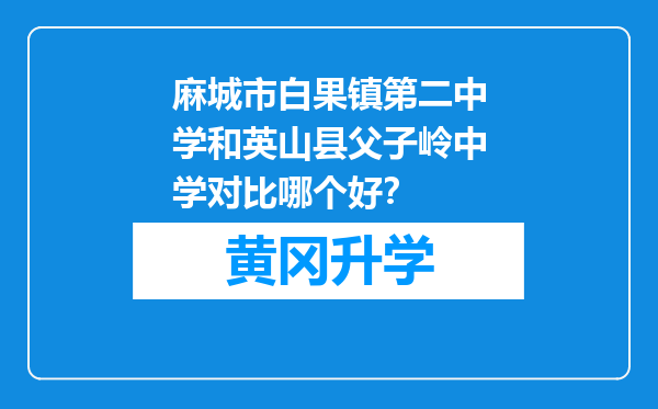 麻城市白果镇第二中学和英山县父子岭中学对比哪个好？