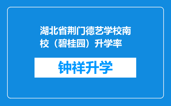 湖北省荆门德艺学校南校（碧桂园）升学率