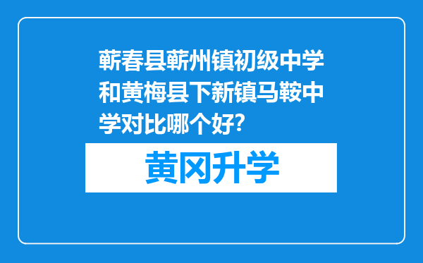 蕲春县蕲州镇初级中学和黄梅县下新镇马鞍中学对比哪个好？