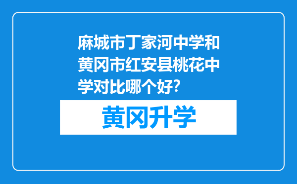 麻城市丁家河中学和黄冈市红安县桃花中学对比哪个好？