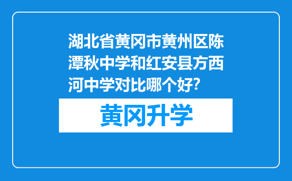 湖北省黄冈市黄州区陈潭秋中学和红安县方西河中学对比哪个好？