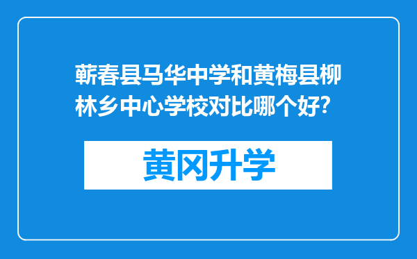 蕲春县马华中学和黄梅县柳林乡中心学校对比哪个好？