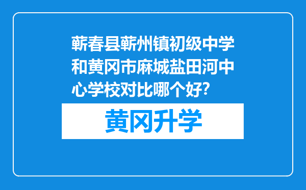 蕲春县蕲州镇初级中学和黄冈市麻城盐田河中心学校对比哪个好？