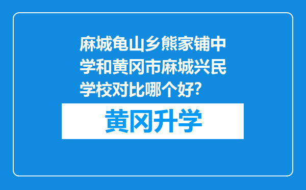 麻城龟山乡熊家铺中学和黄冈市麻城兴民学校对比哪个好？