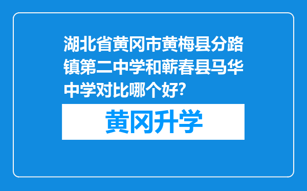 湖北省黄冈市黄梅县分路镇第二中学和蕲春县马华中学对比哪个好？