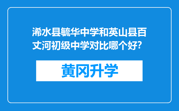 浠水县毓华中学和英山县百丈河初级中学对比哪个好？