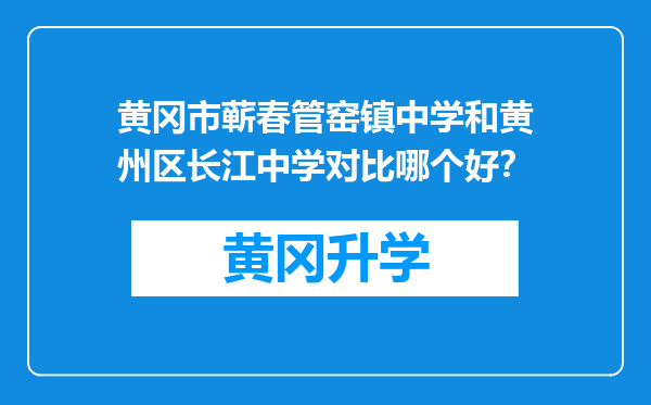 黄冈市蕲春管窑镇中学和黄州区长江中学对比哪个好？