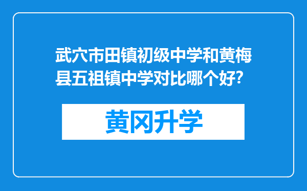 武穴市田镇初级中学和黄梅县五祖镇中学对比哪个好？