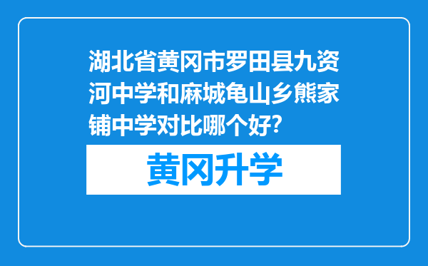 湖北省黄冈市罗田县九资河中学和麻城龟山乡熊家铺中学对比哪个好？