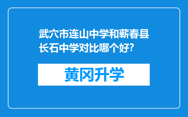 武穴市连山中学和蕲春县长石中学对比哪个好？