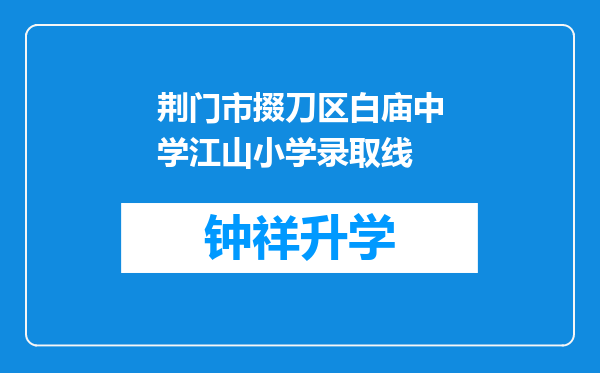 荆门市掇刀区白庙中学江山小学录取线