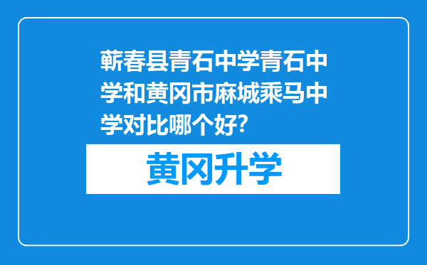 蕲春县青石中学青石中学和黄冈市麻城乘马中学对比哪个好？