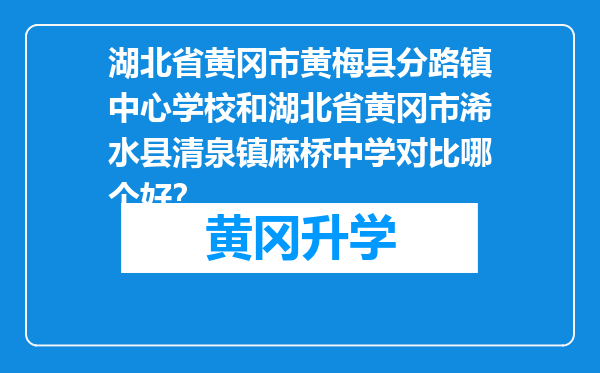 湖北省黄冈市黄梅县分路镇中心学校和湖北省黄冈市浠水县清泉镇麻桥中学对比哪个好？