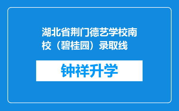 湖北省荆门德艺学校南校（碧桂园）录取线