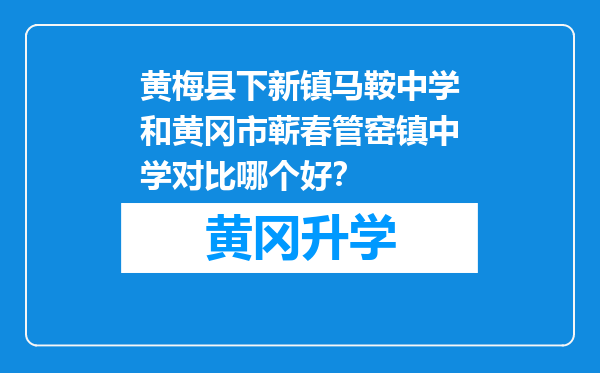 黄梅县下新镇马鞍中学和黄冈市蕲春管窑镇中学对比哪个好？