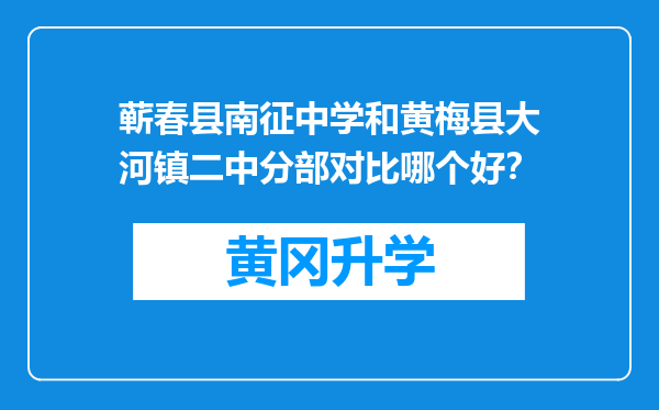 蕲春县南征中学和黄梅县大河镇二中分部对比哪个好？