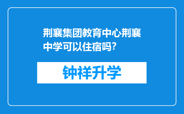 荆襄集团教育中心荆襄中学可以住宿吗？