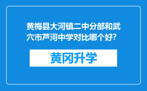 黄梅县大河镇二中分部和武穴市芦河中学对比哪个好？