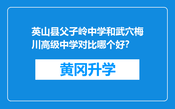 英山县父子岭中学和武穴梅川高级中学对比哪个好？