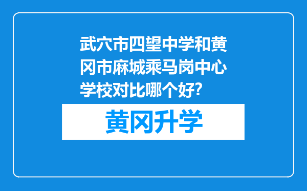 武穴市四望中学和黄冈市麻城乘马岗中心学校对比哪个好？