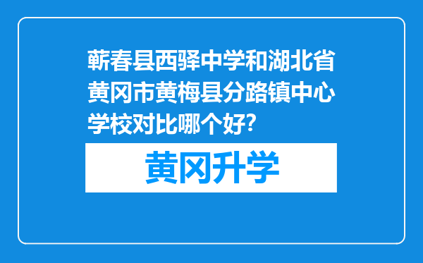 蕲春县西驿中学和湖北省黄冈市黄梅县分路镇中心学校对比哪个好？