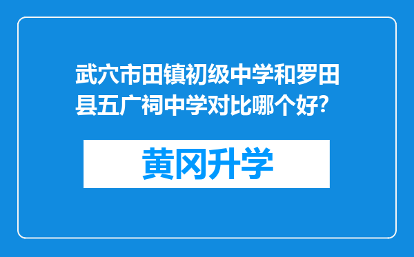 武穴市田镇初级中学和罗田县五广祠中学对比哪个好？