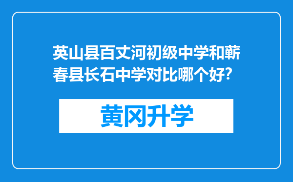 英山县百丈河初级中学和蕲春县长石中学对比哪个好？