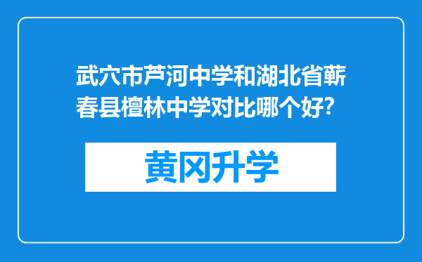 武穴市芦河中学和湖北省蕲春县檀林中学对比哪个好？