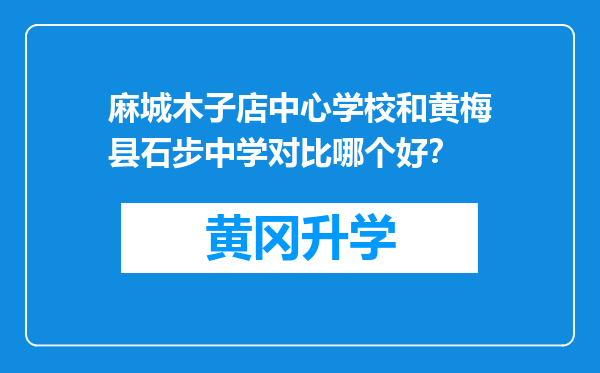 麻城木子店中心学校和黄梅县石步中学对比哪个好？