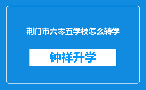 荆门市六零五学校怎么转学