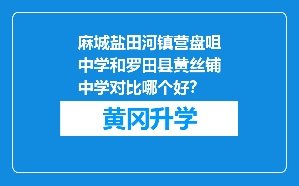 麻城盐田河镇营盘咀中学和罗田县黄丝铺中学对比哪个好？