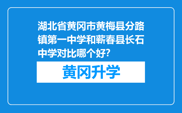 湖北省黄冈市黄梅县分路镇第一中学和蕲春县长石中学对比哪个好？